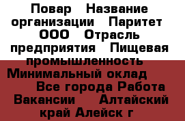 Повар › Название организации ­ Паритет, ООО › Отрасль предприятия ­ Пищевая промышленность › Минимальный оклад ­ 25 000 - Все города Работа » Вакансии   . Алтайский край,Алейск г.